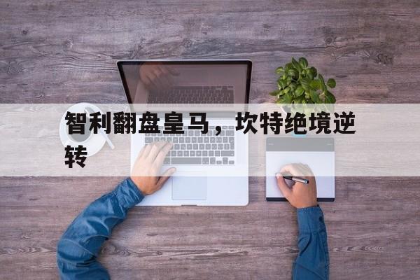 关于智利翻盘皇马，坎特绝境逆转的信息