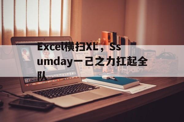 包含Excel横扫XL，Ssumday一己之力扛起全队的词条